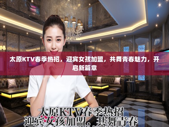 太原KTV春季热招，迎宾女孩加盟，共舞青春魅力，开启新篇章