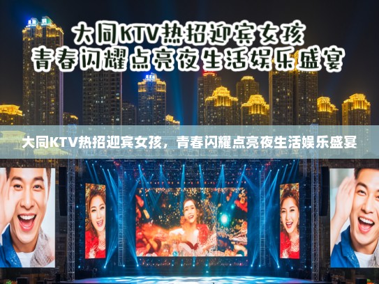 大同KTV热招迎宾女孩，青春闪耀点亮夜生活娱乐盛宴
