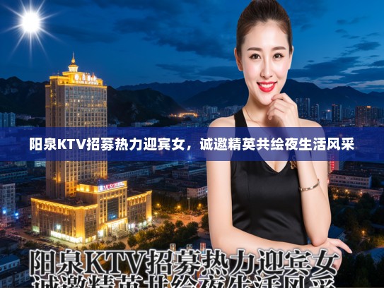 阳泉KTV招募热力迎宾女，诚邀精英共绘夜生活风采