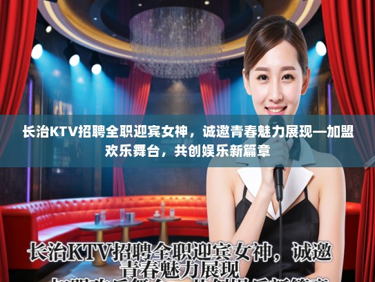 长治KTV招聘全职迎宾女神，诚邀青春魅力展现—加盟欢乐舞台，共创娱乐新篇章