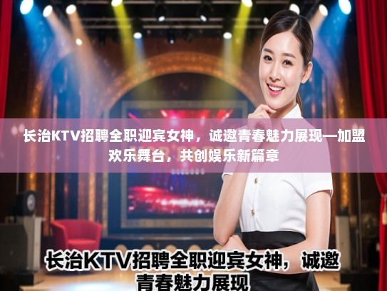 长治KTV招聘全职迎宾女神，诚邀青春魅力展现—加盟欢乐舞台，共创娱乐新篇章