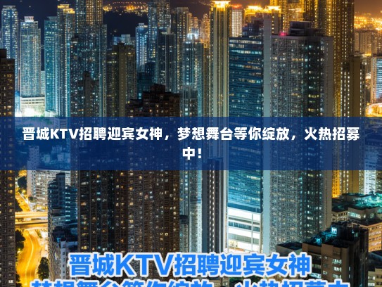 晋城KTV招聘迎宾女神,梦想舞台等你绽放,火热招募中! 晋城KTV招聘迎宾女神,梦想舞台等你绽放,火热招募中!