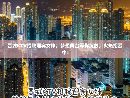 晋城KTV招聘迎宾女神,梦想舞台等你绽放,火热招募中! 晋城KTV招聘迎宾女神,梦想舞台等你绽放,火热招募中!