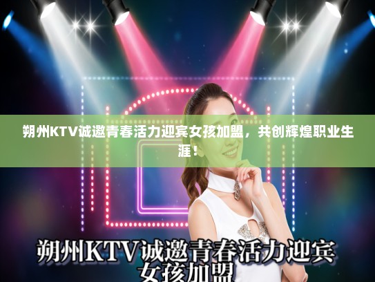 朔州KTV诚邀青春活力迎宾女孩加盟，共创辉煌职业生涯！