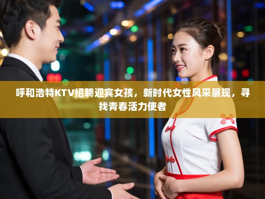 呼和浩特KTV招聘迎宾女孩，新时代女性风采展现，寻找青春活力使者