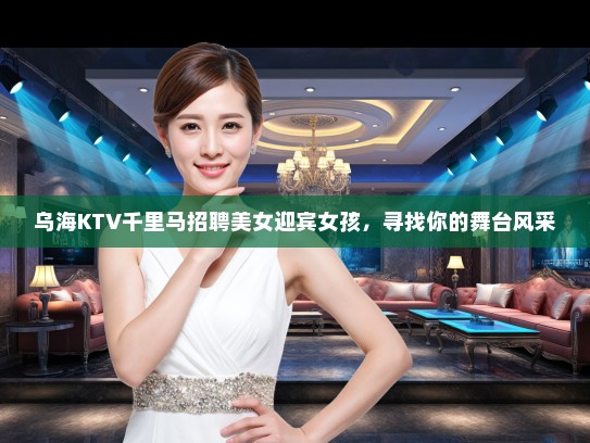 乌海KTV千里马招聘美女迎宾女孩，寻找你的舞台风采