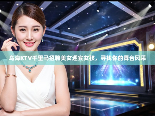 乌海KTV千里马招聘美女迎宾女孩，寻找你的舞台风采