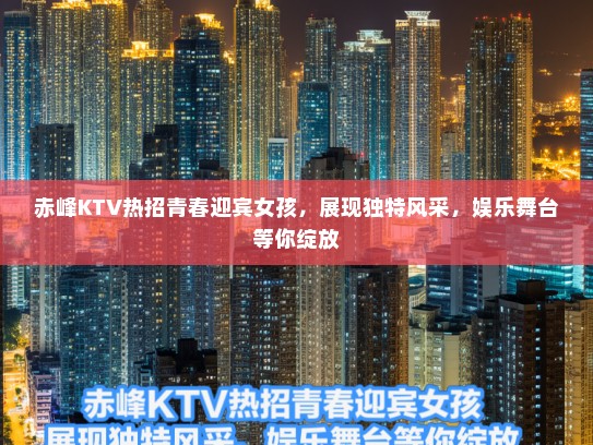 赤峰KTV热招青春迎宾女孩,展现独特风采,娱乐舞台等你绽放 赤峰KTV热招青春迎宾女孩,展现独特风采,娱乐舞台等你绽放