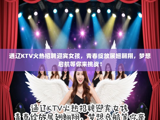 通辽KTV火热招聘迎宾女孩，青春绽放展翅翱翔，梦想启航等你来挑战！