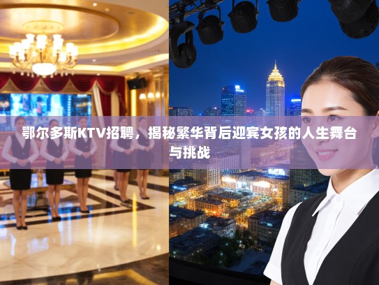 鄂尔多斯KTV招聘，揭秘繁华背后迎宾女孩的人生舞台与挑战