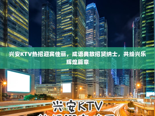 兴安KTV热招迎宾佳丽，成语典故招贤纳士，共绘兴乐辉煌篇章