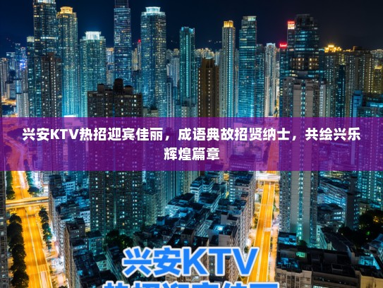 兴安KTV热招迎宾佳丽，成语典故招贤纳士，共绘兴乐辉煌篇章