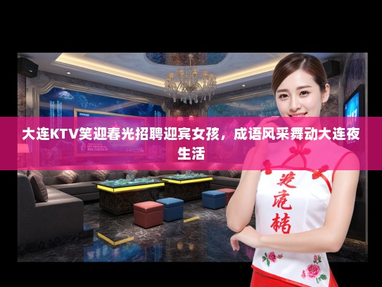 大连KTV笑迎春光招聘迎宾女孩，成语风采舞动大连夜生活