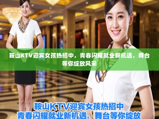 鞍山KTV迎宾女孩热招中，青春闪耀就业新机遇，舞台等你绽放风采