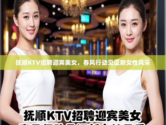 抚顺KTV招聘迎宾美女,春风行动见证新女性风采 抚顺KTV招聘迎宾美女,春风行动见证新女性风采