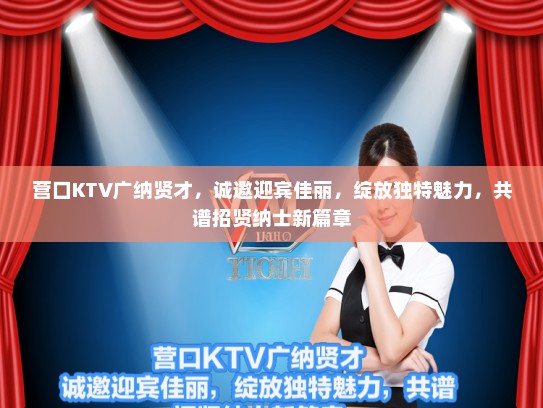 营口KTV广纳贤才，诚邀迎宾佳丽，绽放独特魅力，共谱招贤纳士新篇章