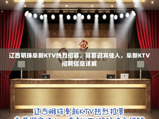 辽西明珠阜新KTV热烈招募，高薪迎宾佳人，阜新KTV招聘信息详解