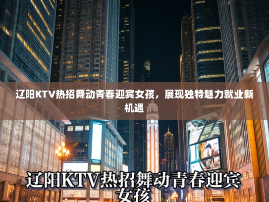 辽阳KTV热招舞动青春迎宾女孩，展现独特魅力就业新机遇