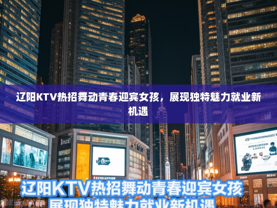 辽阳KTV热招舞动青春迎宾女孩，展现独特魅力就业新机遇