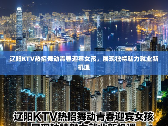 辽阳KTV热招舞动青春迎宾女孩，展现独特魅力就业新机遇