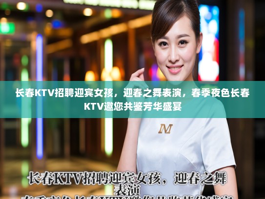 长春KTV招聘迎宾女孩，迎春之舞表演，春季夜色长春KTV邀您共鉴芳华盛宴