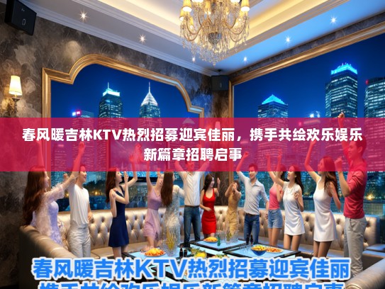 春风暖吉林KTV热烈招募迎宾佳丽，携手共绘欢乐娱乐新篇章招聘启事