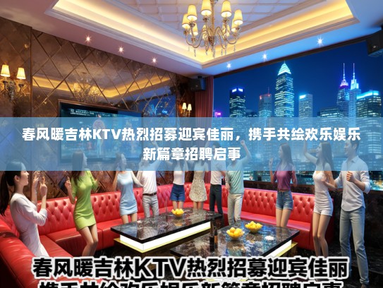 春风暖吉林KTV热烈招募迎宾佳丽，携手共绘欢乐娱乐新篇章招聘启事