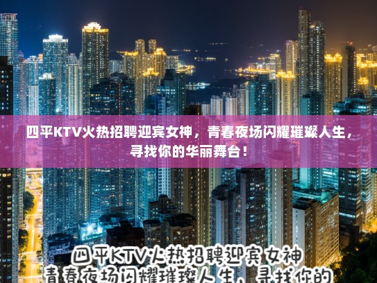 四平KTV火热招聘迎宾女神，青春夜场闪耀璀璨人生，寻找你的华丽舞台！