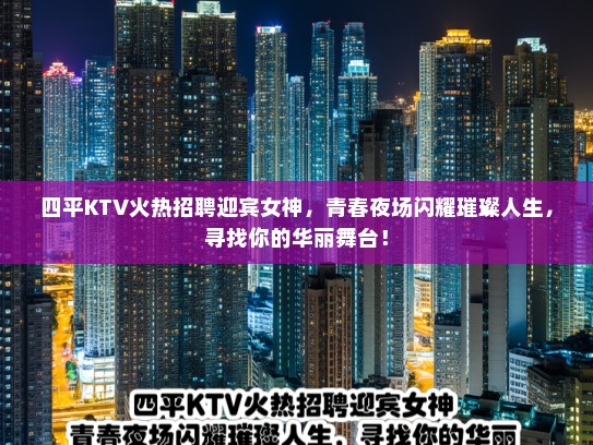 四平KTV火热招聘迎宾女神，青春夜场闪耀璀璨人生，寻找你的华丽舞台！