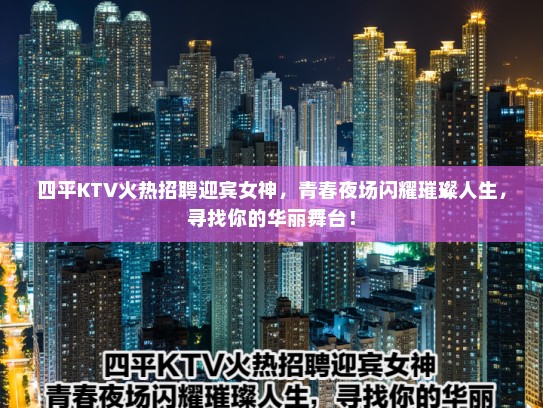 四平KTV火热招聘迎宾女神，青春夜场闪耀璀璨人生，寻找你的华丽舞台！