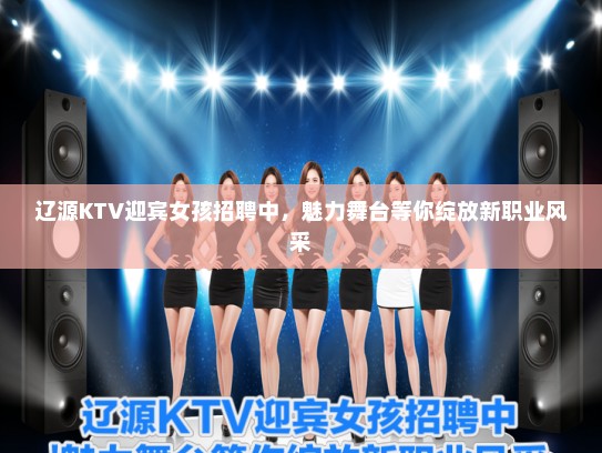 辽源KTV迎宾女孩招聘中，魅力舞台等你绽放新职业风采
