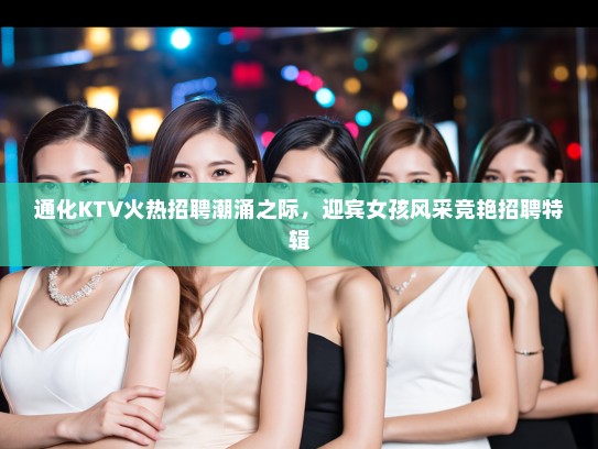 通化KTV火热招聘潮涌之际，迎宾女孩风采竞艳招聘特辑