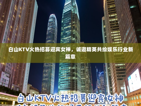 白山KTV火热招募迎宾女神，诚邀精英共绘娱乐行业新篇章