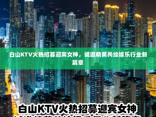 白山KTV火热招募迎宾女神，诚邀精英共绘娱乐行业新篇章