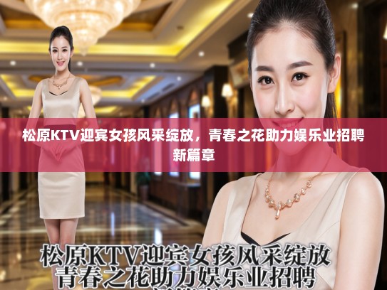 松原KTV迎宾女孩风采绽放，青春之花助力娱乐业招聘新篇章