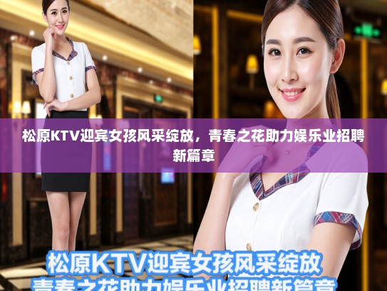 松原KTV迎宾女孩风采绽放，青春之花助力娱乐业招聘新篇章