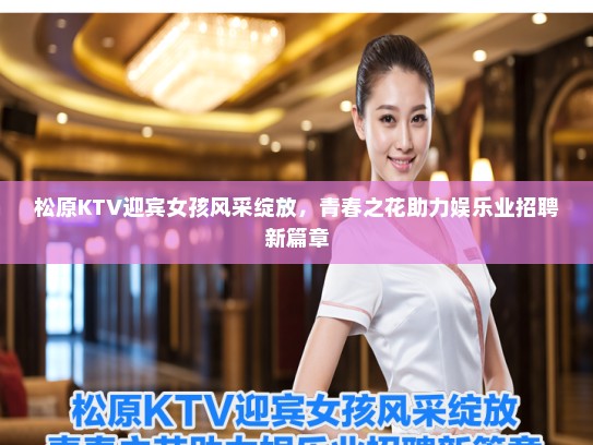 松原KTV迎宾女孩风采绽放，青春之花助力娱乐业招聘新篇章