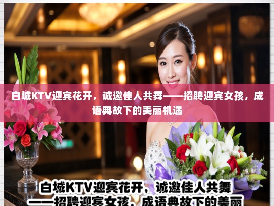 白城KTV迎宾花开,诚邀佳人共舞——招聘迎宾女孩,成语典故下的美丽机遇 白城KTV迎宾花开,诚邀佳人共舞——招聘迎宾女孩,成语典故下的美丽机遇