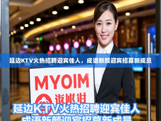 延边KTV火热招聘迎宾佳人，成语新颜迎宾招募新成员