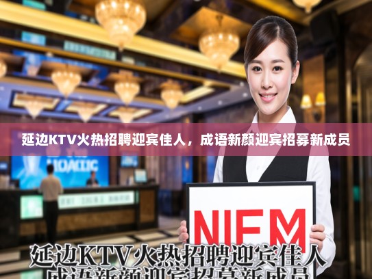 延边KTV火热招聘迎宾佳人，成语新颜迎宾招募新成员