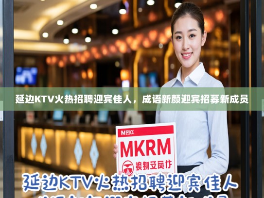 延边KTV火热招聘迎宾佳人，成语新颜迎宾招募新成员