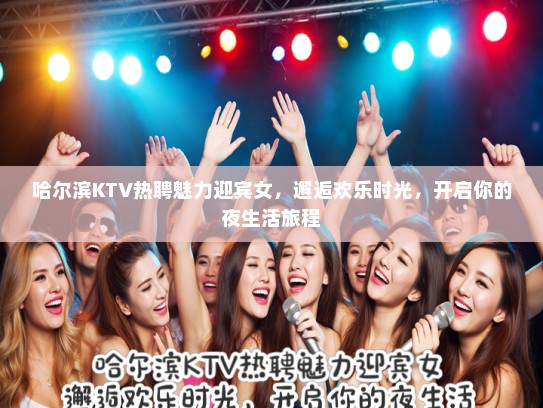 哈尔滨KTV热聘魅力迎宾女，邂逅欢乐时光，开启你的夜生活旅程