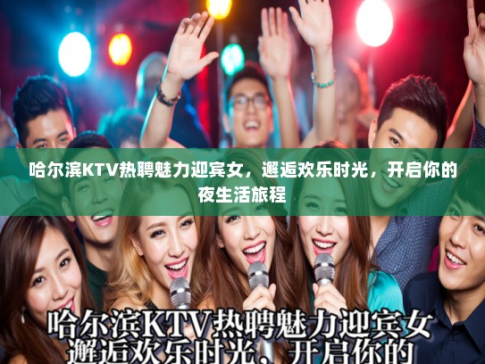 哈尔滨KTV热聘魅力迎宾女，邂逅欢乐时光，开启你的夜生活旅程