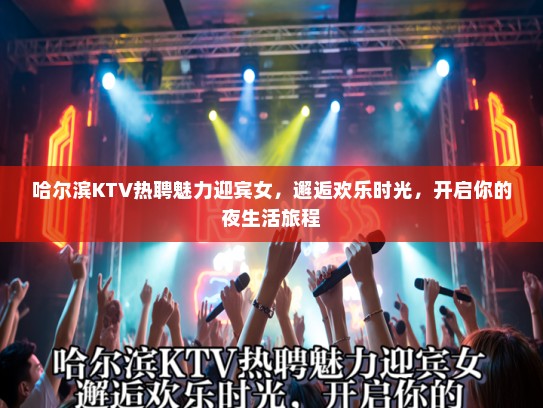 哈尔滨KTV热聘魅力迎宾女，邂逅欢乐时光，开启你的夜生活旅程