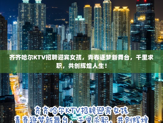 齐齐哈尔KTV招聘迎宾女孩，青春逐梦新舞台，千里求职，共创辉煌人生！