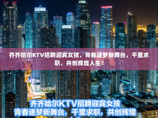 齐齐哈尔KTV招聘迎宾女孩，青春逐梦新舞台，千里求职，共创辉煌人生！
