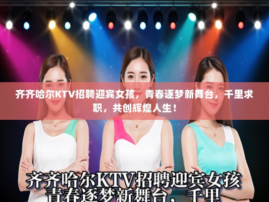 齐齐哈尔KTV招聘迎宾女孩，青春逐梦新舞台，千里求职，共创辉煌人生！
