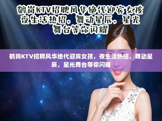 鹤岗KTV招聘风华绝代迎宾女孩，夜生活热招，舞动星辰，星光舞台等你闪耀