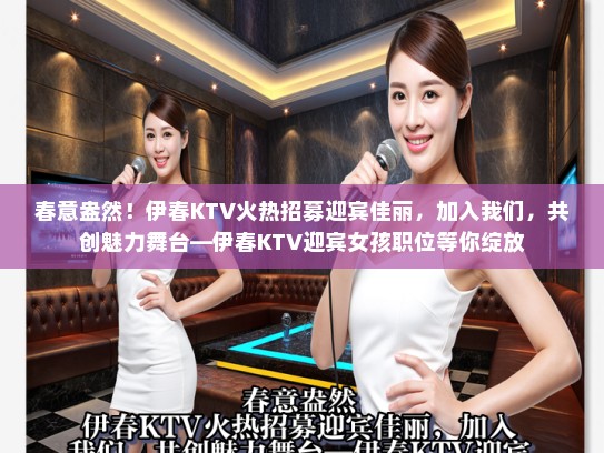 春意盎然！伊春KTV火热招募迎宾佳丽，加入我们，共创魅力舞台—伊春KTV迎宾女孩职位等你绽放