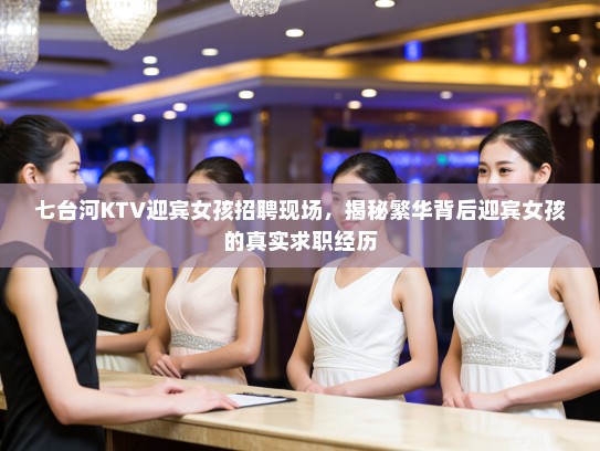 七台河KTV迎宾女孩招聘现场，揭秘繁华背后迎宾女孩的真实求职经历